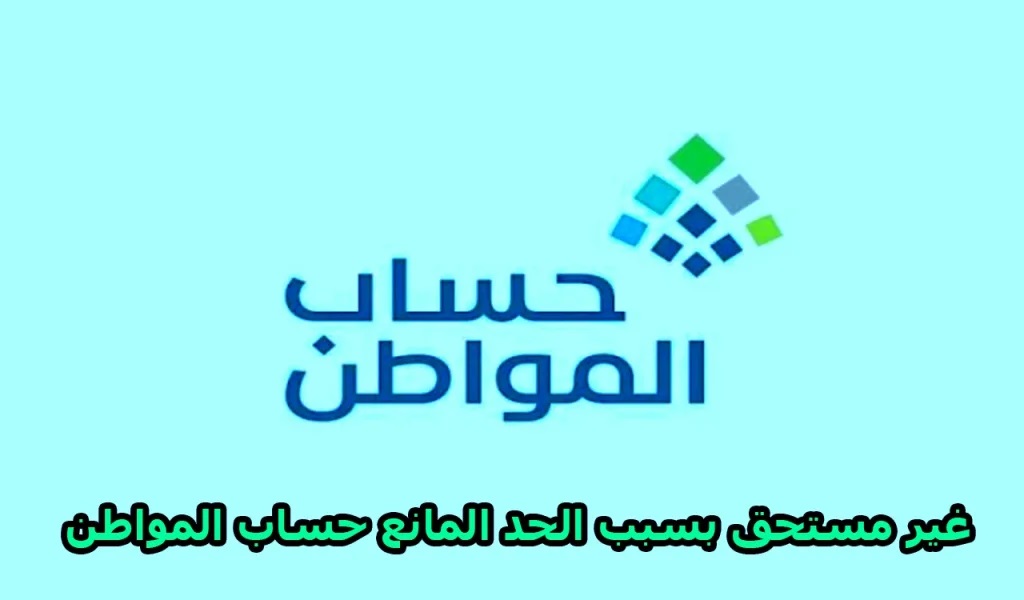 ماذا يعني غير مستحق في حساب المواطن بسبب الحد المانع؟ خدمة المستفيدين تجيب